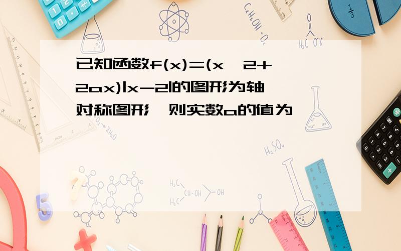 已知函数f(x)=(x^2+2ax)|x-2|的图形为轴对称图形,则实数a的值为