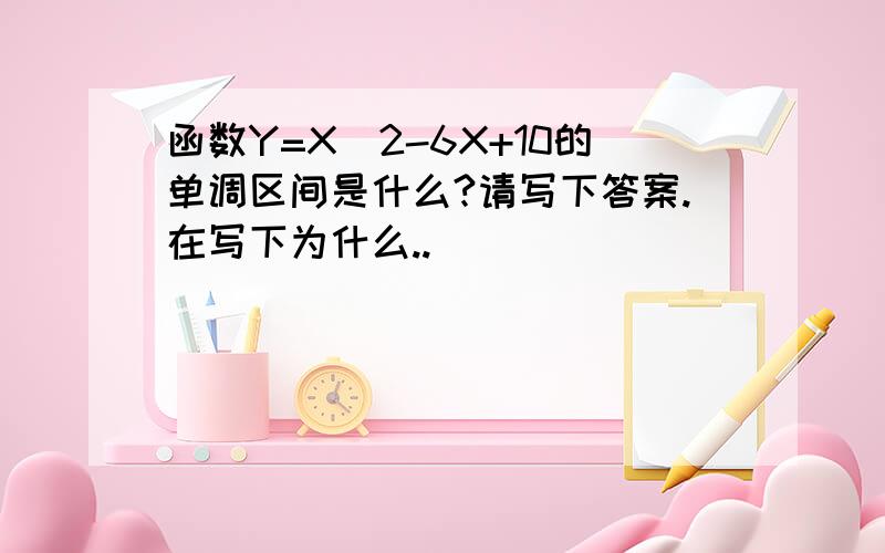 函数Y=X^2-6X+10的单调区间是什么?请写下答案.在写下为什么..