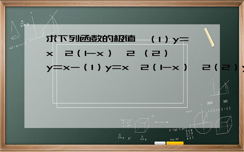 求下列函数的极值,（1）y=x^2（1-x）^2 （2）y=x-（1）y=x^2（1-x）^2（2）y=x-ln（1+x）（3）y=（x-1）^2（x-2）^2（4）y=e^x+e^（-x）