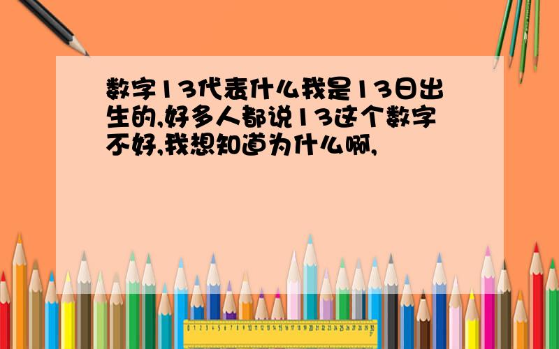 数字13代表什么我是13日出生的,好多人都说13这个数字不好,我想知道为什么啊,