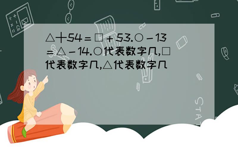 △┼54＝□＋53.○－13＝△－14.○代表数字几,□代表数字几,△代表数字几