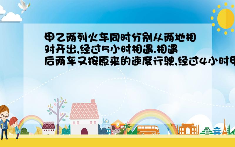 甲乙两列火车同时分别从两地相对开出,经过5小时相遇.相遇后两车又按原来的速度行驶,经过4小时甲车到达目的地.已知,甲车每小时比乙车多行10千米,求两地之间的距离?