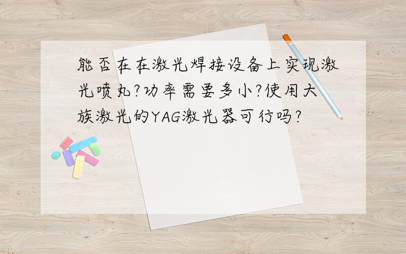 能否在在激光焊接设备上实现激光喷丸?功率需要多小?使用大族激光的YAG激光器可行吗?