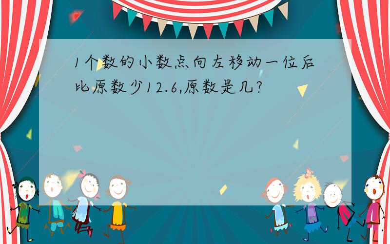 1个数的小数点向左移动一位后比原数少12.6,原数是几?