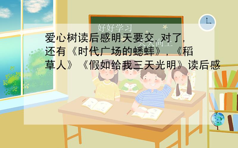 爱心树读后感明天要交,对了,还有《时代广场的蟋蟀》,《稻草人》《假如给我三天光明》读后感