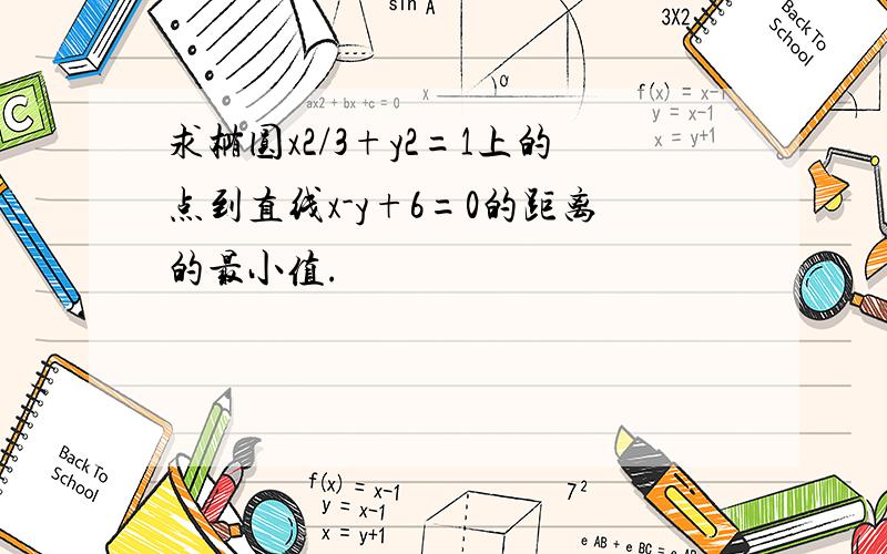 求椭圆x2/3+y2=1上的点到直线x-y+6=0的距离的最小值.