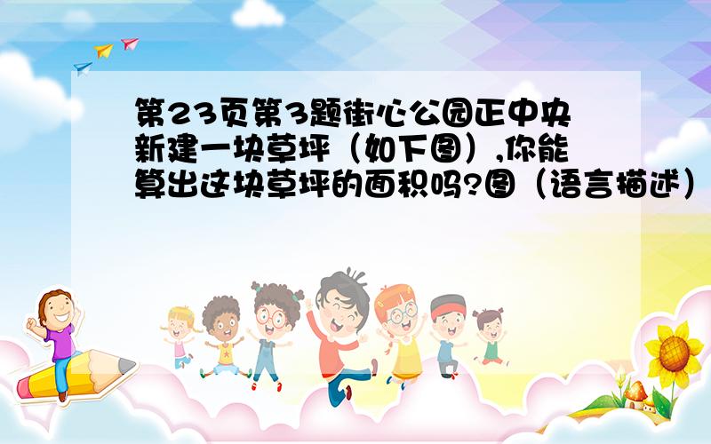 第23页第3题街心公园正中央新建一块草坪（如下图）,你能算出这块草坪的面积吗?图（语言描述）街心公园是一个大正方形,边100米,把每条边的中间连起来又是个正方形,再把这个中正方形每