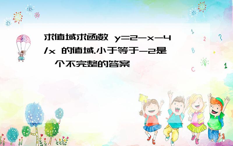 求值域求函数 y=2-x-4/x 的值域.小于等于-2是一个不完整的答案