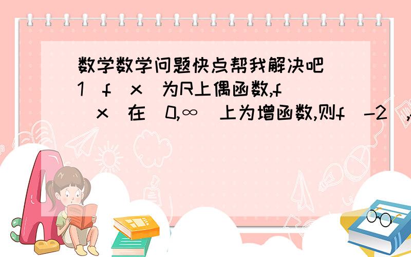 数学数学问题快点帮我解决吧(1)f(x)为R上偶函数,f（x）在[0,∞)上为增函数,则f（-2）,f（1）,f（-3）大小关系：（2）f（x）=x（ax+1）在R上为奇函数,则a=详细过程