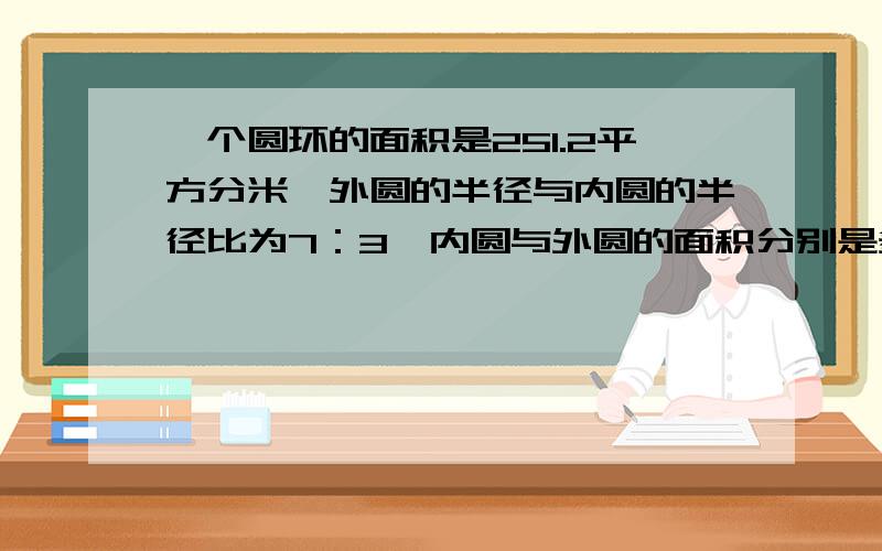 一个圆环的面积是251.2平方分米,外圆的半径与内圆的半径比为7：3,内圆与外圆的面积分别是多少平方分米?