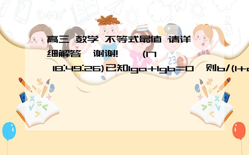 高三 数学 不等式最值 请详细解答,谢谢!    (17 18:49:26)已知lga+lgb=0,则b/(1+a^2) + a/(1+b^2) 的最小值是?