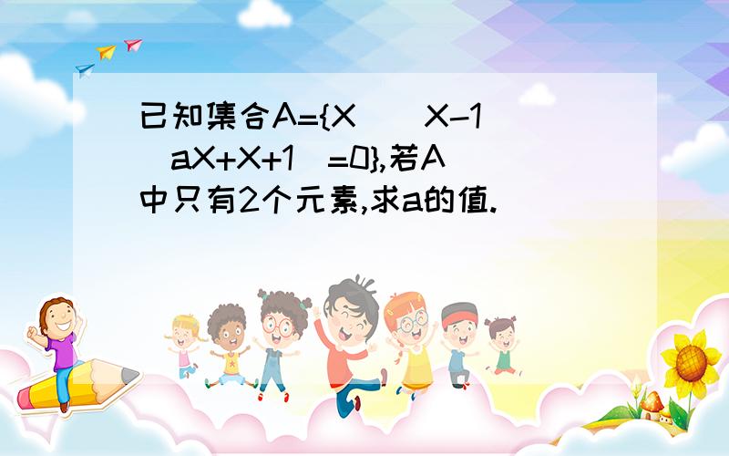 已知集合A={X｜(X-1)(aX+X+1)=0},若A中只有2个元素,求a的值.