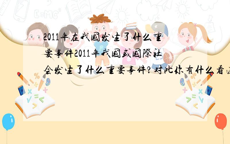 2011年在我国发生了什么重要事件2011年我国或国际社会发生了什么重要事件?对此你有什么看法或想法?