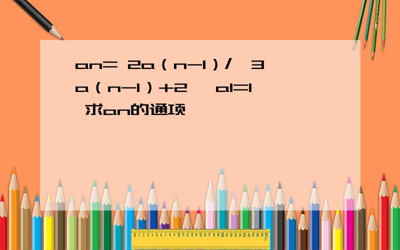 an= 2a（n-1）/【3a（n-1）+2】 a1=1 求an的通项