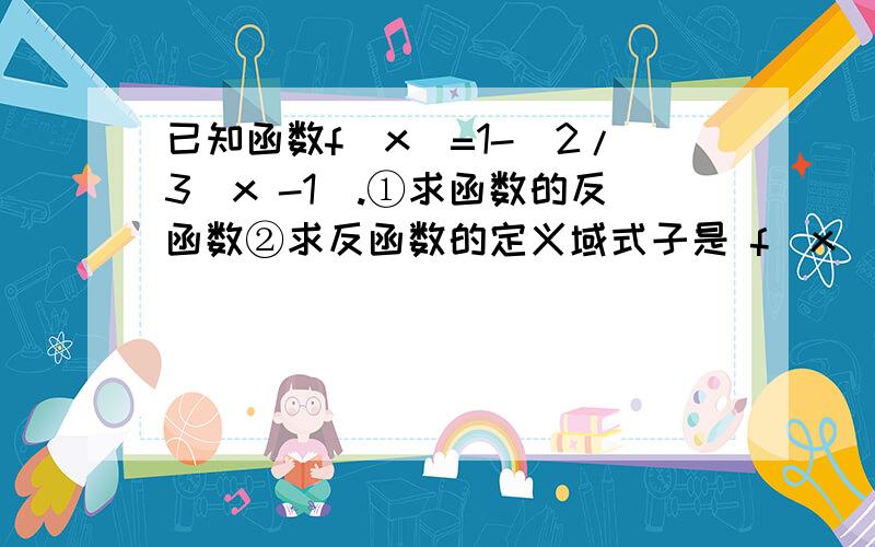 已知函数f(x)=1-(2/3^x -1).①求函数的反函数②求反函数的定义域式子是 f(x)=1- 2/(3的x次方-1)