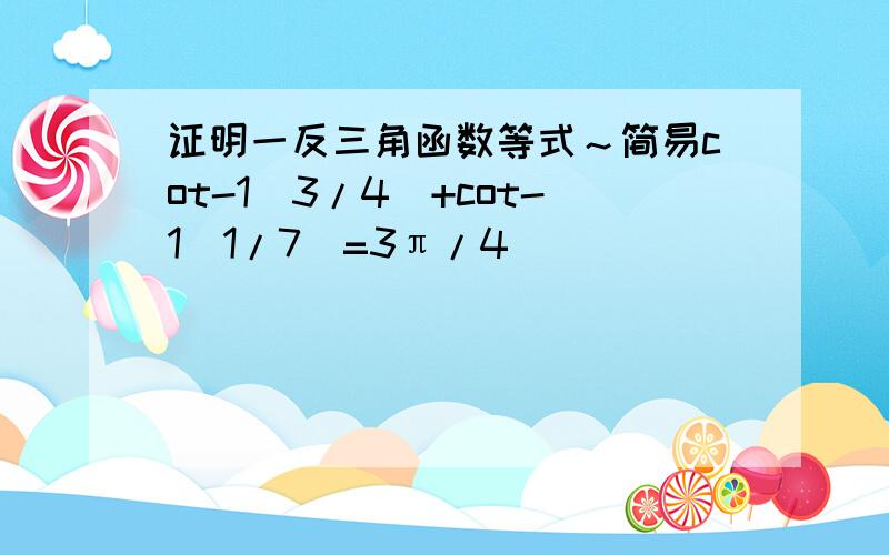 证明一反三角函数等式～简易cot-1(3/4)+cot-1(1/7)=3π/4