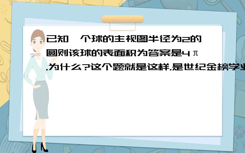 已知一个球的主视图半径为2的圆则该球的表面积为答案是4π.为什么?这个题就是这样，是世纪金榜学业水平考试上的一道题，原题，选择。选项是4/3π，2π，4π球的表面积公式为4πr方为什么