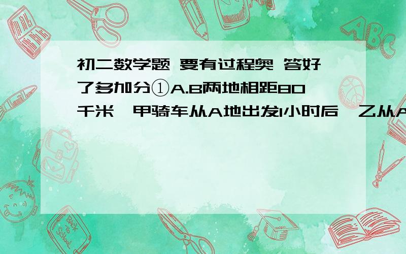 初二数学题 要有过程奥 答好了多加分①A.B两地相距80千米,甲骑车从A地出发1小时后,乙从A地出发,以甲的速度的1.5倍追赶,当乙到达B地时,甲已先到20分钟,求甲的速度?