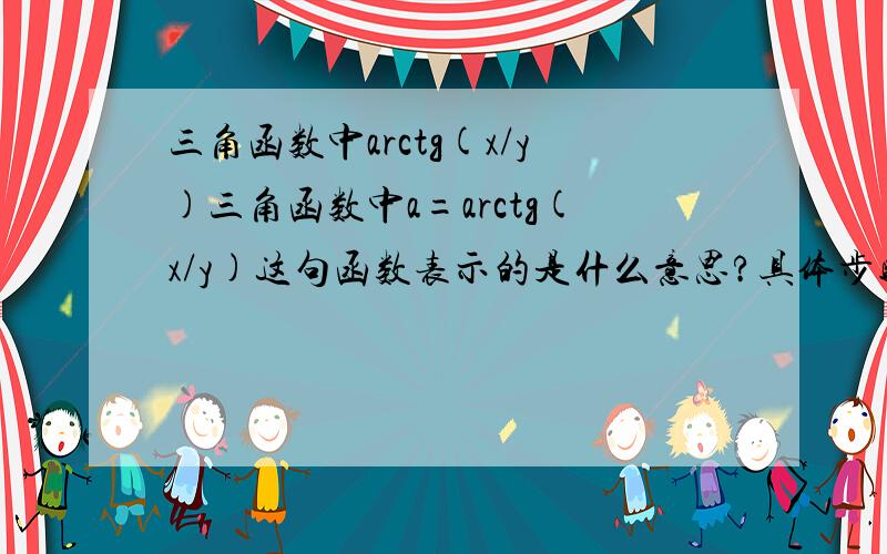 三角函数中arctg(x/y)三角函数中a=arctg(x/y)这句函数表示的是什么意思?具体步骤怎么算?我的一位朋友说是：对角边比斜边的反算正切 式子是α=arctg(x/y) 例如x=1 y=2 时应该怎么算？那位朋友能告