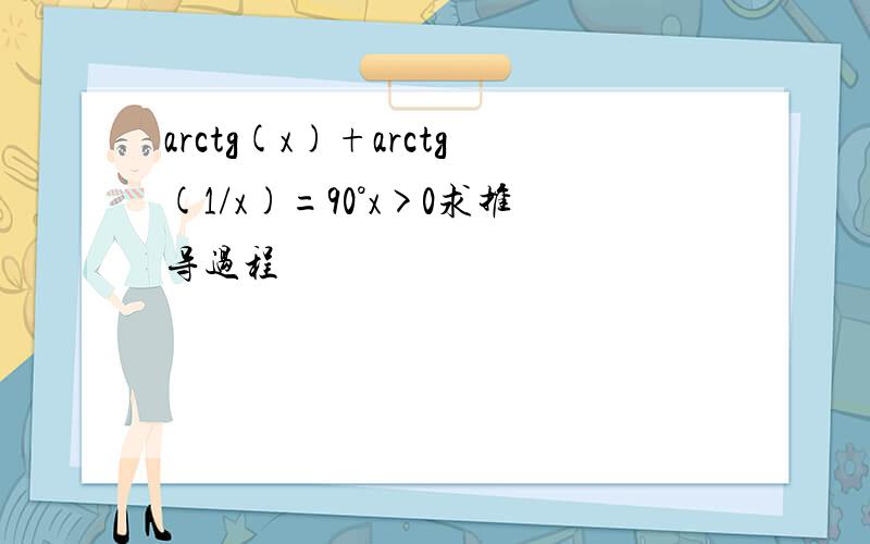 arctg(x)+arctg(1/x)=90°x>0求推导过程