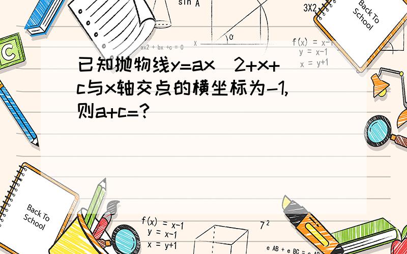 已知抛物线y=ax^2+x+c与x轴交点的横坐标为-1,则a+c=?