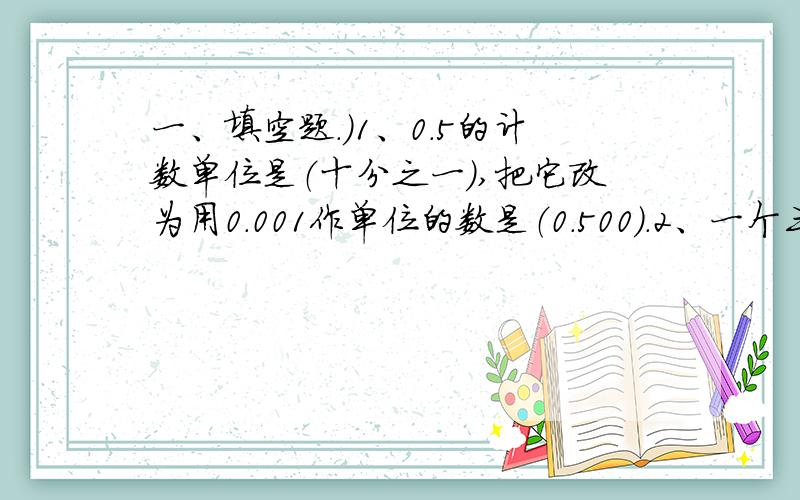 一、填空题.）1、0.5的计数单位是（十分之一）,把它改为用0.001作单位的数是（0.500）.2、一个三位小数化简后是0.3,这个小数原来是（0.300）.二、判断题.）1、0.8改写成三位小数是0.008………