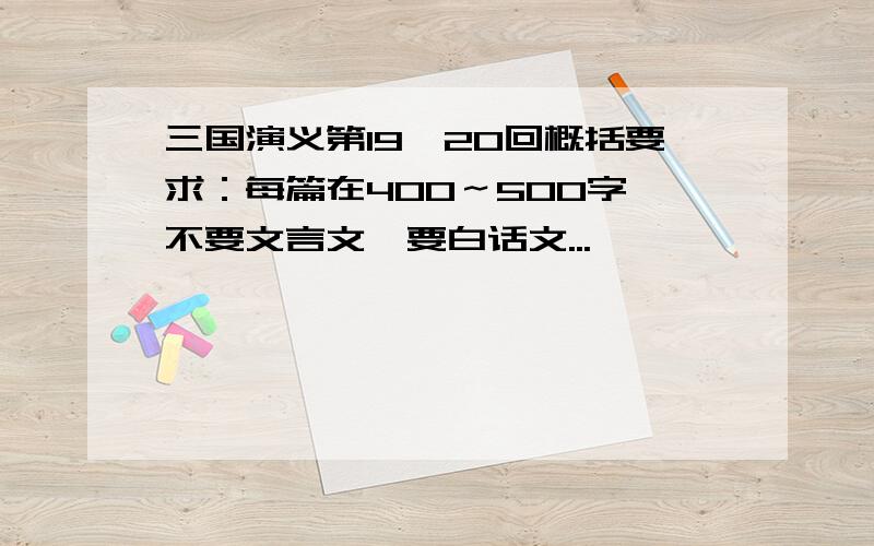 三国演义第19,20回概括要求：每篇在400～500字,不要文言文,要白话文...