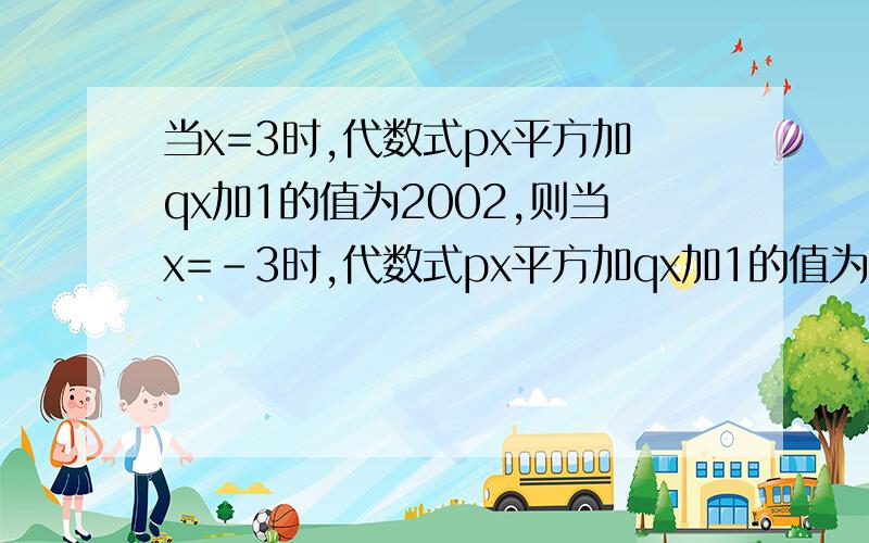 当x=3时,代数式px平方加qx加1的值为2002,则当x=-3时,代数式px平方加qx加1的值为多少?