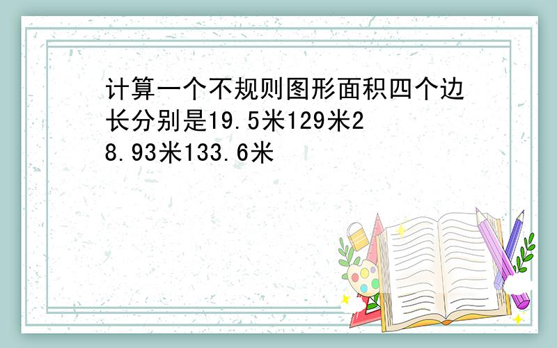 计算一个不规则图形面积四个边长分别是19.5米129米28.93米133.6米