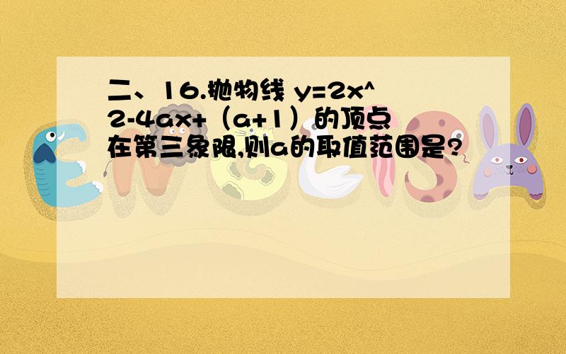 二、16.抛物线 y=2x^2-4ax+（a+1）的顶点在第三象限,则a的取值范围是?