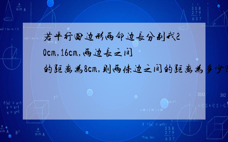 若平行四边形两邻边长分别我20cm,16cm,两边长之间的距离为8cm,则两条边之间的距离为多少?