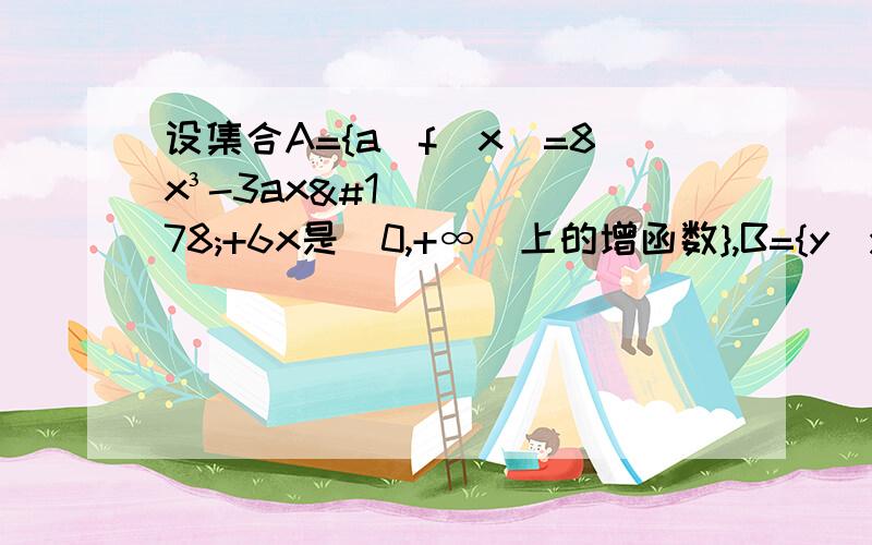 设集合A={a|f（x）=8x³-3ax²+6x是（0,+∞）上的增函数},B={y|y=5/（x+2）,x∈[-1,3]},则A⌒B=