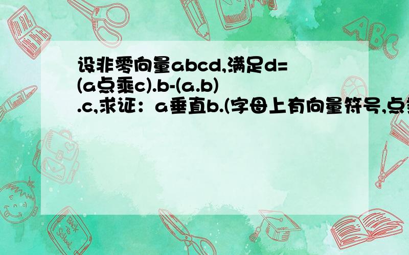 设非零向量abcd,满足d=(a点乘c).b-(a.b).c,求证：a垂直b.(字母上有向量符号,点乘用.表示)