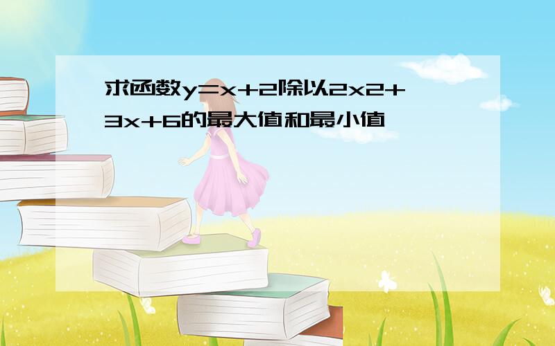 求函数y=x+2除以2x2+3x+6的最大值和最小值