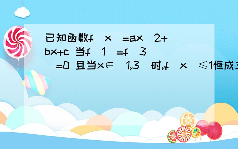 已知函数f(x)=ax^2+bx+c 当f(1)=f(3)=0 且当x∈(1,3)时,f(x)≤1恒成立,求实数a的最小值