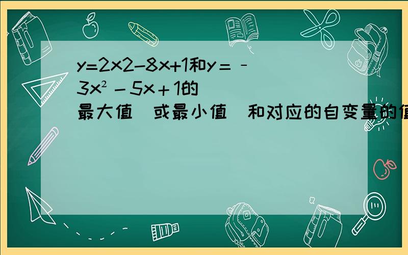 y=2x2-8x+1和y＝﹣3x²－5x＋1的最大值(或最小值)和对应的自变量的值