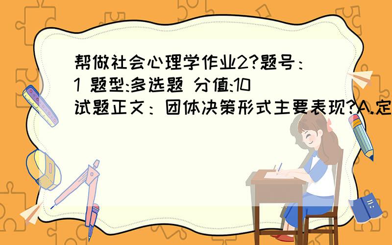 帮做社会心理学作业2?题号：1 题型:多选题 分值:10试题正文：团体决策形式主要表现?A.定型思维B.情感投入C.集体论证D.协商研究E.综合分析题号：2 题型:多选题 分值:10试题正文：在弗洛伊德