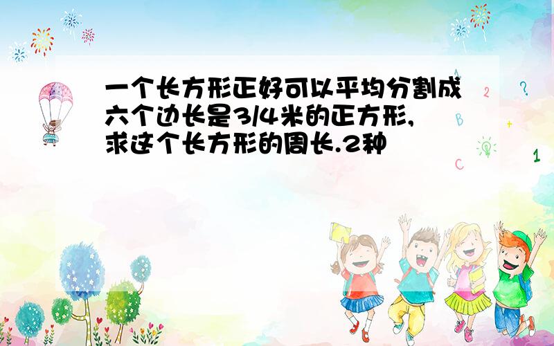 一个长方形正好可以平均分割成六个边长是3/4米的正方形,求这个长方形的周长.2种