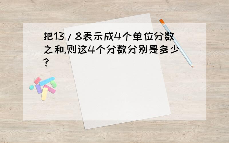 把13/8表示成4个单位分数之和,则这4个分数分别是多少?