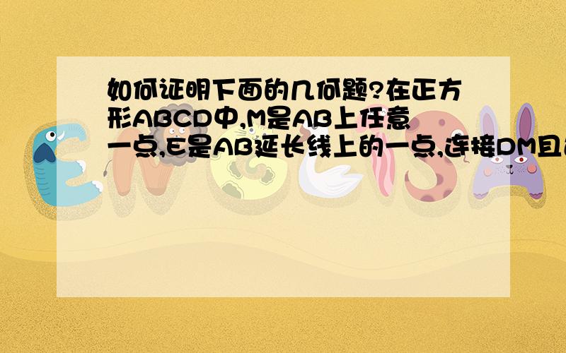 如何证明下面的几何题?在正方形ABCD中,M是AB上任意一点,E是AB延长线上的一点,连接DM且过M作DM的垂线交角CBE的角平分线于点N,求证:MD等于MN.