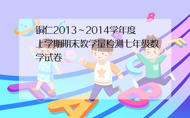 铜仁2013～2014学年度上学期期末教学量检测七年级数学试卷