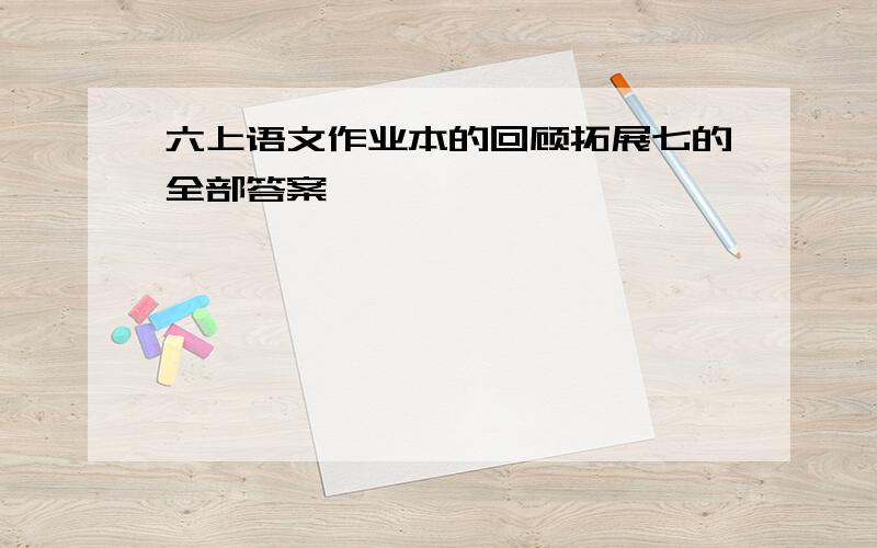 六上语文作业本的回顾拓展七的全部答案