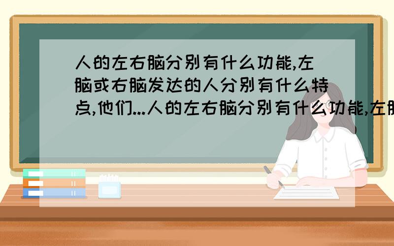 人的左右脑分别有什么功能,左脑或右脑发达的人分别有什么特点,他们...人的左右脑分别有什么功能,左脑或右脑发达的人分别有什么特点,他们各自的会往哪些方面发展.