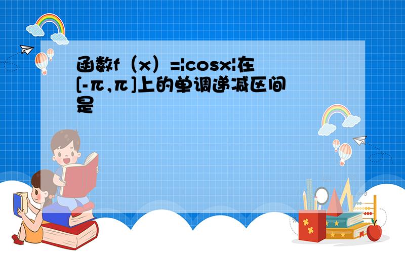 函数f（x）=|cosx|在[-π,π]上的单调递减区间是