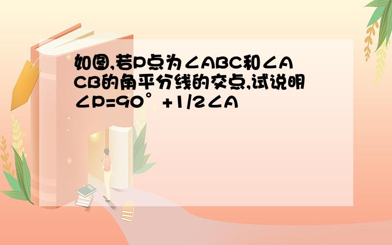 如图,若P点为∠ABC和∠ACB的角平分线的交点,试说明∠P=90°+1/2∠A