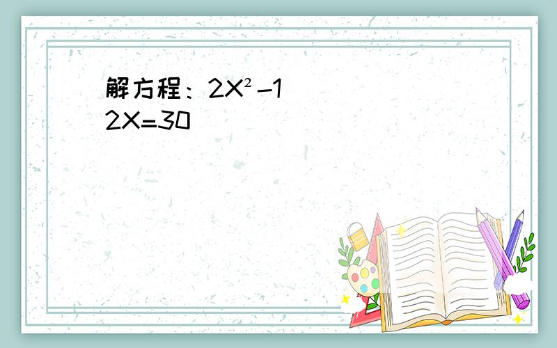 解方程：2X²-12X=30