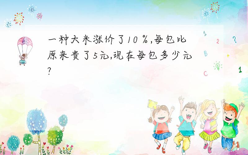 一种大米涨价了10％,每包比原来贵了5元,现在每包多少元?