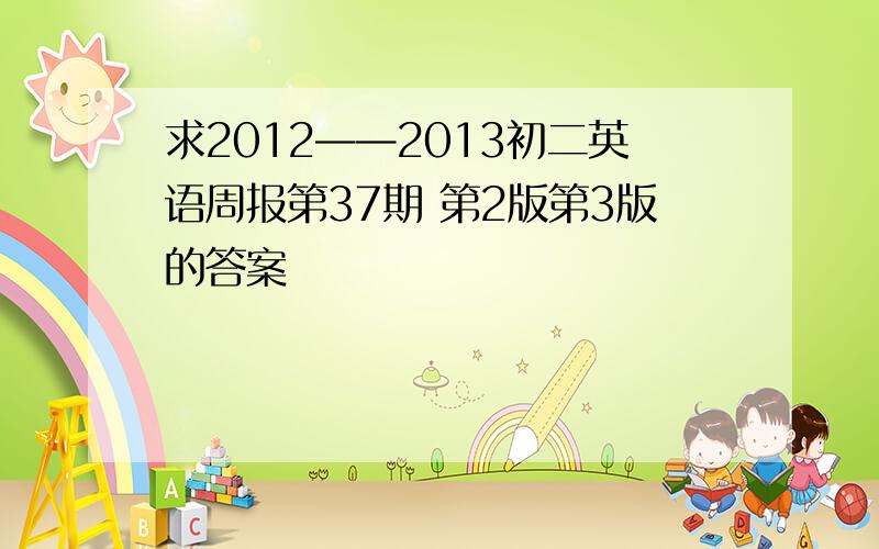 求2012——2013初二英语周报第37期 第2版第3版的答案