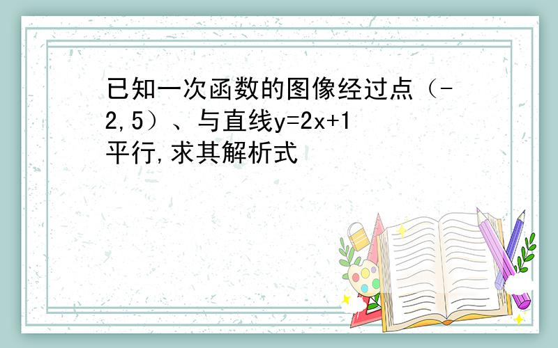 已知一次函数的图像经过点（-2,5）、与直线y=2x+1平行,求其解析式