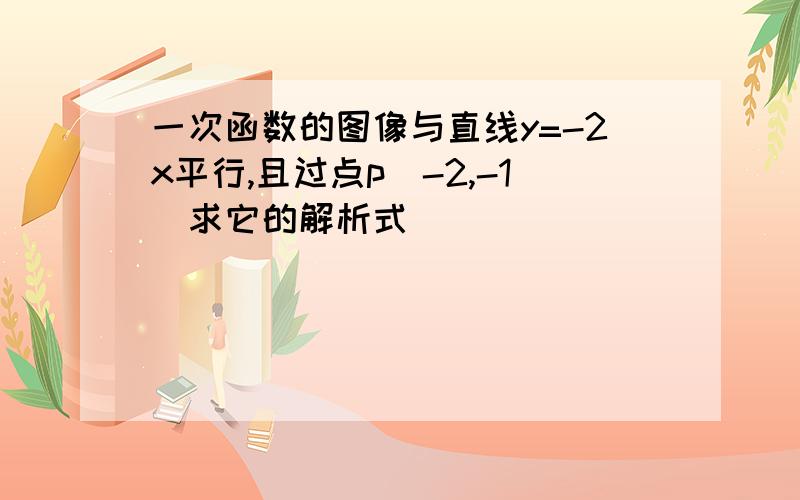 一次函数的图像与直线y=-2x平行,且过点p(-2,-1)求它的解析式